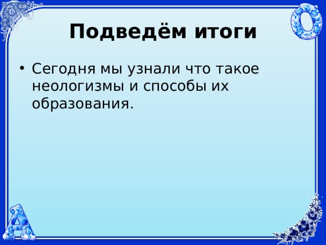 Подведём  итоги Сегодня мы узнали что такое неологизмы и способы их образования. 