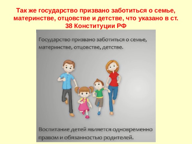 Так же государство призвано заботиться о семье, материнстве, отцовстве и детстве, что указано в ст. 38 Конституции РФ 