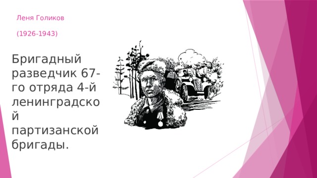 Леня Голиков   (1926-1943) Бригадный разведчик 67-го отряда 4-й ленинградской партизанской бригады. 