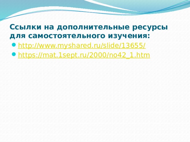 Ссылки на дополнительные ресурсы для самостоятельного изучения: http://www.myshared.ru/slide/13655/ https://mat.1sept.ru/2000/no42_1.htm 