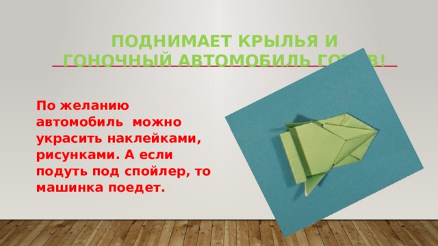 Поднимает крылья и гоночный автомобиль готов! По желанию автомобиль можно украсить наклейками, рисунками. А если подуть под спойлер, то машинка поедет. 