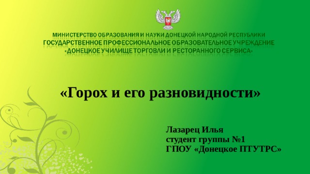   «Горох и его разновидности» Лазарец Илья  студент группы №1  ГПОУ «Донецкое ПТУТРС» 