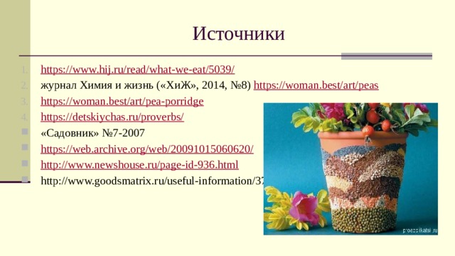 Источники https://www.hij.ru/read/what-we-eat/5039/ журнал Химия и жизнь («ХиЖ», 2014, №8) https://woman.best/art/peas https://woman.best/art/pea-porridge https://detskiychas.ru/proverbs/ «Садовник» №7-2007 https://web.archive.org/web/20091015060620/ http://www.newshouse.ru/page-id-936.html http://www.goodsmatrix.ru/useful-information/377.html 