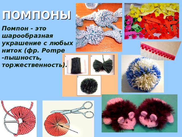 ПОМПОНЫ Помпон - это шарообразная украшение с любых ниток (фр. Pompe -пышность, торжественность). 