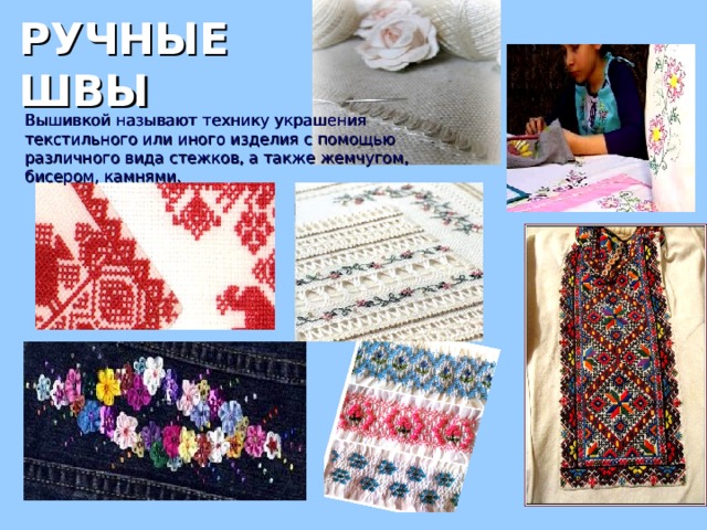 РУЧНЫЕ ШВЫ Вышивкой называют технику украшения текстильного или иного изделия с помощью различного вида стежков, а также жемчугом, бисером, камнями. 