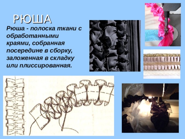 РЮША Рюша - полоска ткани с обработанными краями, собранная посередине в сборку, заложенная в складку или плиссированная. 
