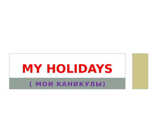 My holidays ( МОИ КАНИКУЛЫ) 