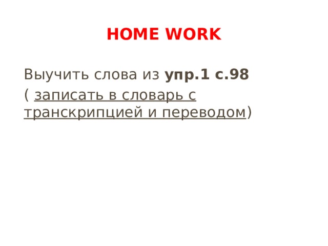 Home work Выучить слова из упр.1 с.98 ( записать в словарь с транскрипцией и переводом ) 