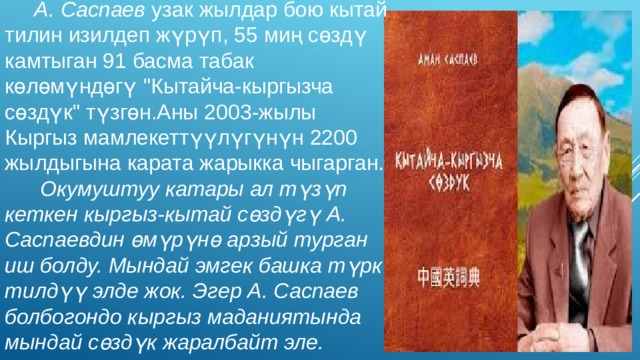   А. Саспаев узак жылдар бою кытай тилин изилдеп жүрүп, 55 миң сөздү камтыган 91 басма табак көлөмүндөгү 