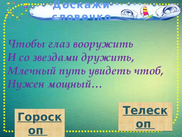 Доскажи словечко Чтобы глаз вооружить И со звездами дружить, Млечный путь увидеть чтоб, Нужен мощный… Телескоп Гороскоп  