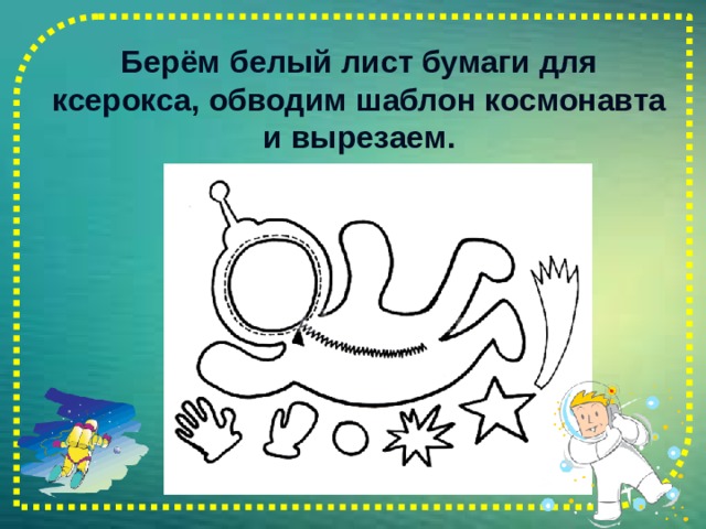 Берём белый лист бумаги для ксерокса, обводим шаблон космонавта и вырезаем. 