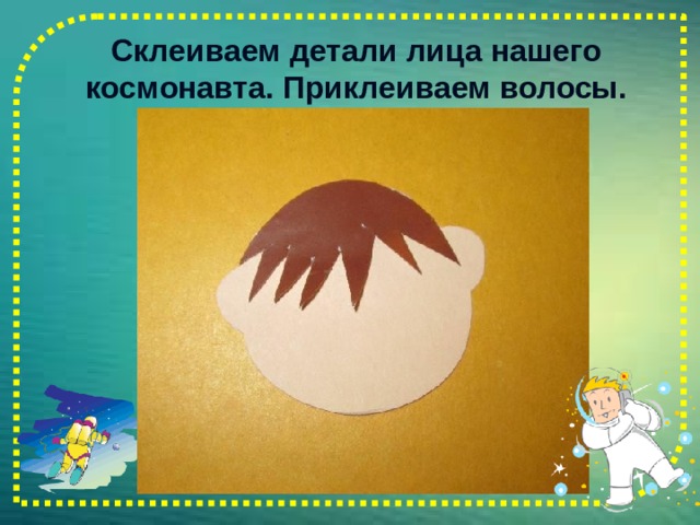 Склеиваем детали лица нашего космонавта. Приклеиваем волосы.   