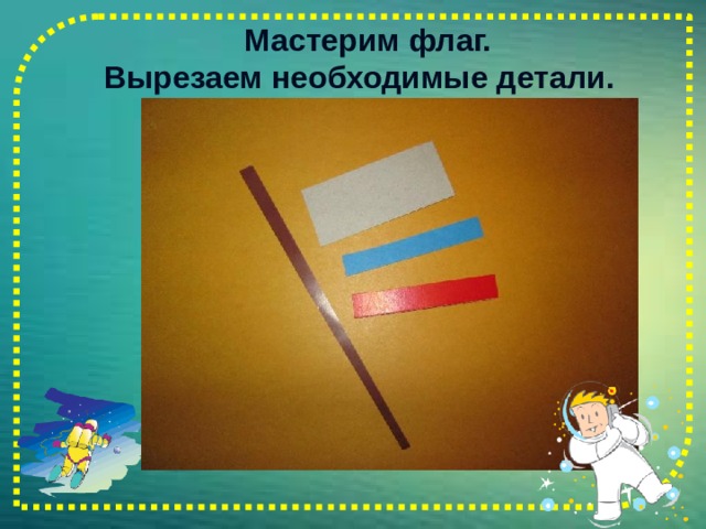  Мастерим флаг.  Вырезаем необходимые детали.   