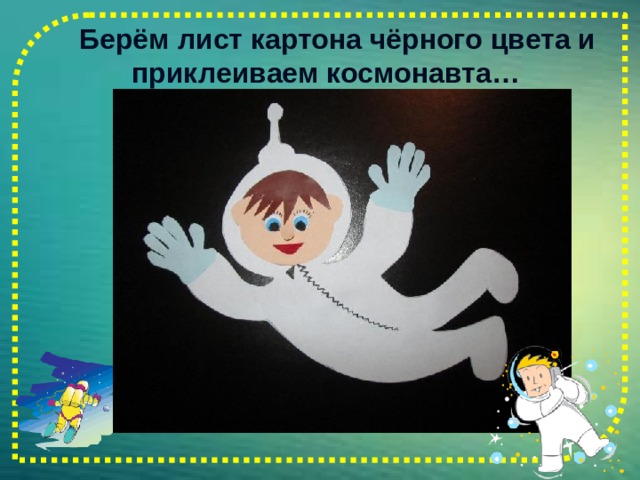  Берём лист картона чёрного цвета и приклеиваем космонавта…   