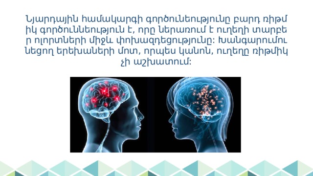 Նյարդային համակարգի գործունեությունը բարդ ռիթմիկ գործուննեություն է, որը ներառում է ուղեղի տարբեր ոլորտների միջև փոխազդեցությունը: Խանգարումունեցող երեխաների մոտ, որպես կանոն, ուղեղը ռիթմիկ չի աշխատում: 