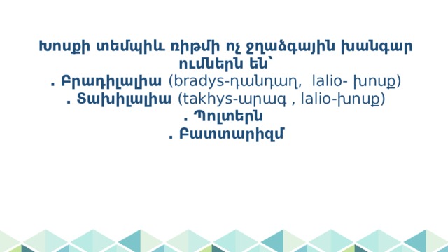 Խոսքի տեմպիև ռիթմի ոչ ջղաձգային խանգարումներն են՝  . Բրադիլալիա (bradys-դանդաղ, lalio- խոսք)  . Տախիլալիա (takhys-արագ , lalio-խոսք)  . Պոլտերն  . Բատտարիզմ 