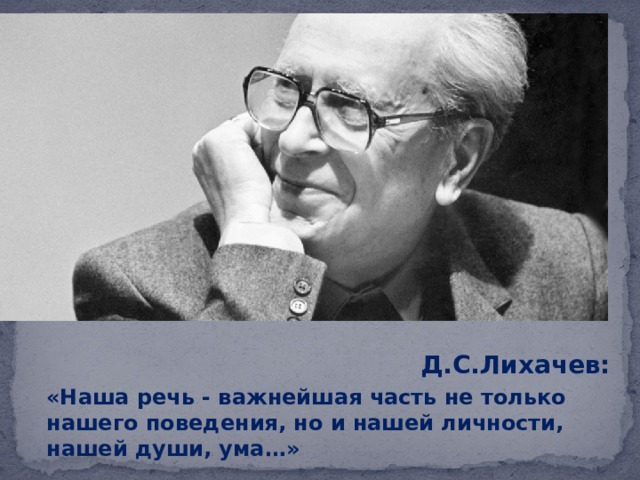 «Наша речь-важнейшая часть не только нашего поведения, но и нашей личности, нашей души, ума…» Д.СД.С.Лихачев:.Лихачев: Д.С.Лихачев: «Наша речь - важнейшая часть не только нашего поведения, но и нашей личности, нашей души, ума…» 