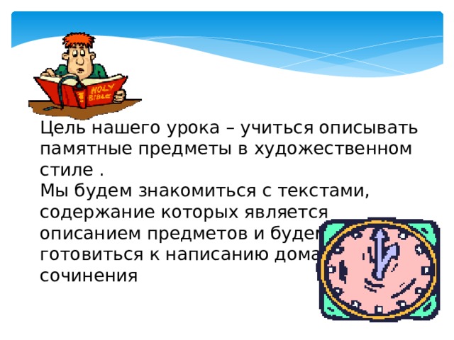 Цель нашего урока – учиться описывать памятные предметы в художественном стиле . Мы будем знакомиться с текстами, содержание которых является описанием предметов и будем готовиться к написанию домашнего сочинения 