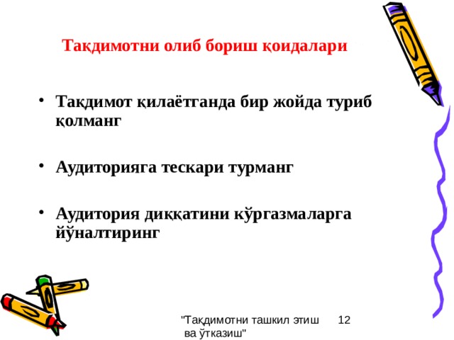 Тақдимотни олиб бориш қоидалари Тақдимот қилаётганда бир жойда туриб қолманг  Аудиторияга тескари турманг  Аудитория диққатини кўргазмаларга йўналтиринг 