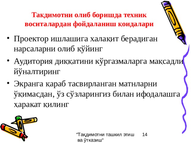 Тақдимотни олиб боришда техник воситалардан фойдаланиш қоидалари Проектор ишлашига халақит берадиган нарсаларни олиб қўйинг Аудитория диққатини кўргазмаларга мақсадли йўналтиринг Экранга қараб тасвирланган матнларни ўқимасдан, ўз сўзларингиз билан ифодалашга ҳаракат қилинг 