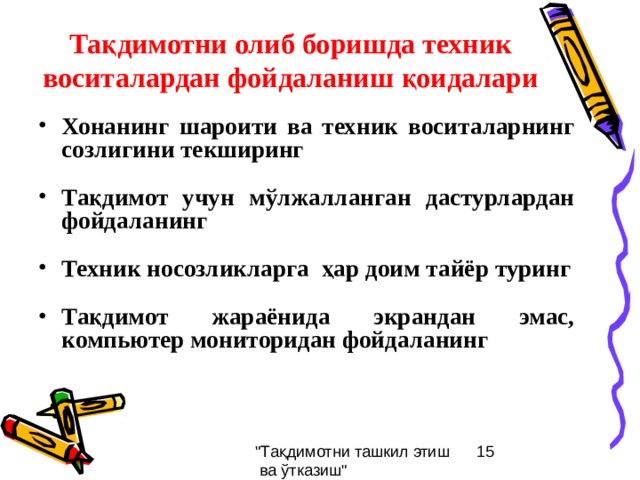 Тақдимотни олиб боришда техник воситалардан фойдаланиш қоидалари Хонанинг шароити ва техник воситаларнинг созлигини текширинг  Тақдимот учун мўлжалланган дастурлардан фойдаланинг  Техник носозликларга ҳар доим тайёр туринг  Тақдимот жараёнида экрандан эмас, компьютер мониторидан фойдаланинг 