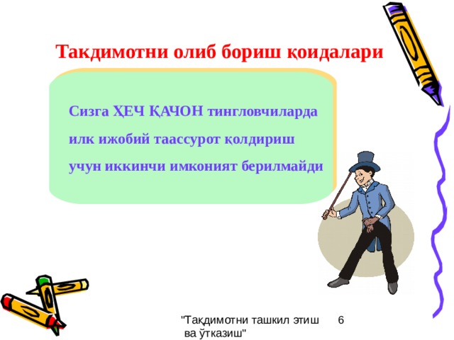 Такдимотни олиб бориш қоидалари Сизга ҲЕЧ ҚАЧОН тингловчиларда илк ижобий таассурот қолдириш учун иккинчи имконият берилмайди  