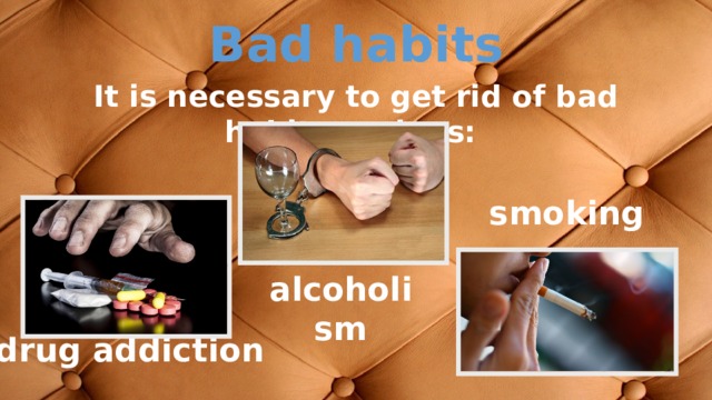 Вad habits It is necessary to get rid of bad habits such as: smoking alcoholism drug addiction 