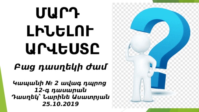 ՄԱՐԴ  ԼԻՆԵԼՈՒ  ԱՐՎԵՍՏԸ Բաց դասղեկի ժամ    Կապանի № 2 ավագ դպրոց  12-գ դասարան  Դասղեկ՝ Նարինե Ասատրյան  25.10.2019  