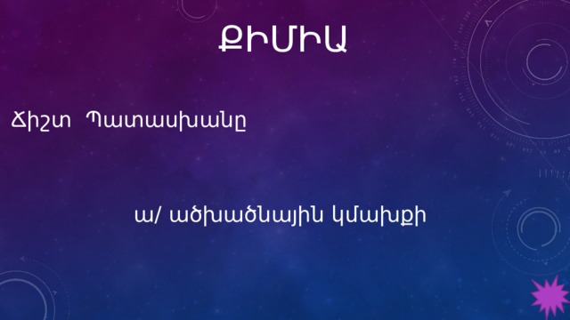 ՔԻՄԻԱ Ճիշտ Պատասխանը ա/ ածխածնային կմախքի 