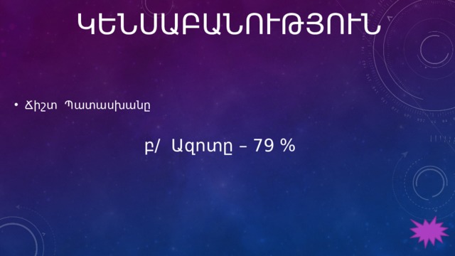 ԿԵՆՍԱԲԱՆՈՒԹՅՈՒՆ Ճիշտ Պատասխանը բ/ Ազոտը – 79 % 