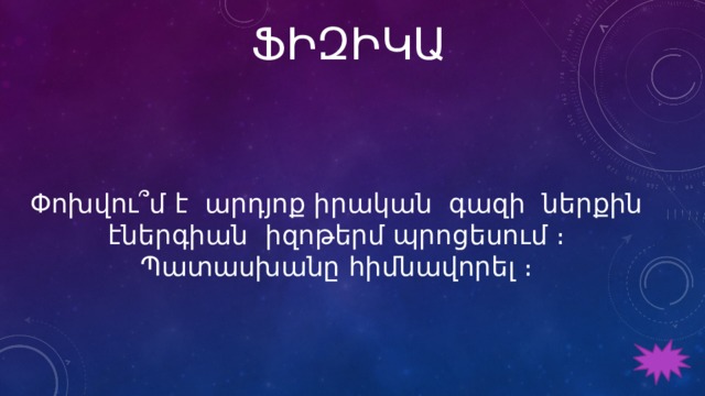 ՖԻԶԻԿԱ Փոխվու՞մ է արդյոք իրական գազի ներքին էներգիան իզոթերմ պրոցեսում ։ Պատասխանը հիմնավորել ։ 