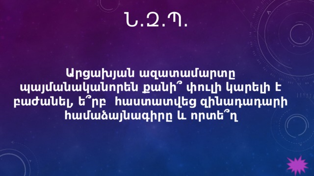 Ն․Զ․Պ․  Արցախյան ազատամարտը պայմանականորեն քանի՞ փուլի կարելի է բաժանել, ե՞րբ հաստատվեց զինադադարի համաձայնագիրը և որտե՞ղ 