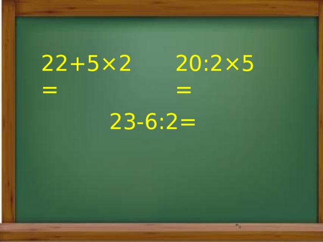 22+5×2= 20:2×5= 23-6:2= 