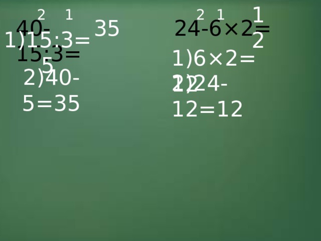 1 2 1 2 40-15:3= 24-6×2= 35 12 1)15:3=5 1)6×2=12 2)24-12=12 2)40-5=35 