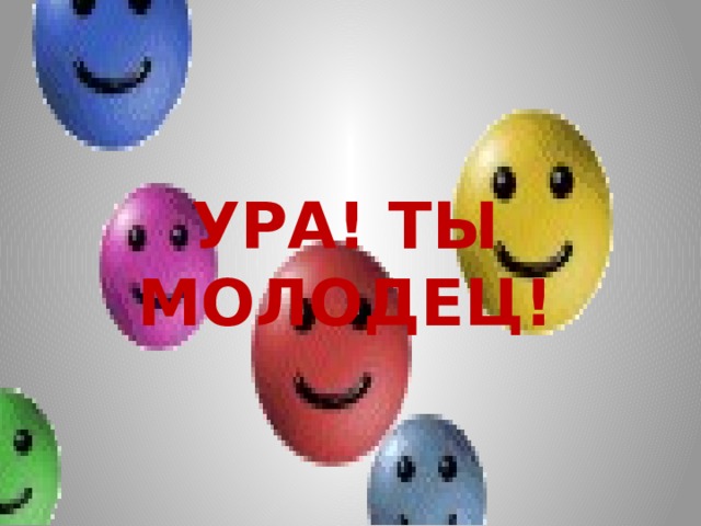 УРА! ТЫ МОЛОДЕЦ! 
