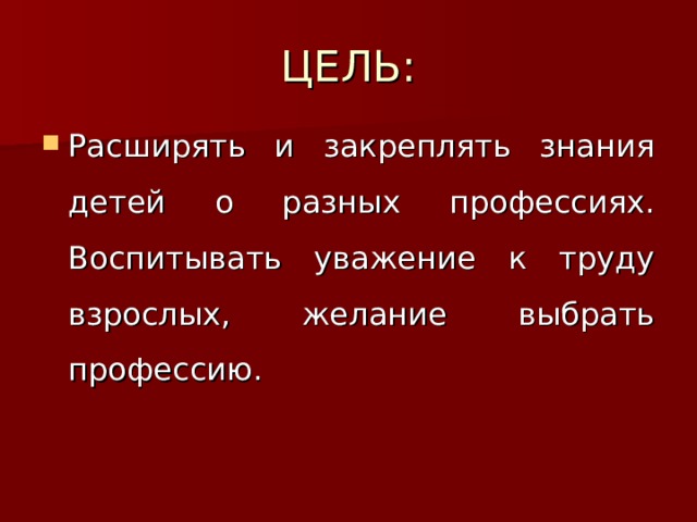ЦЕЛЬ: Расширять и закреплять знания детей о разных профессиях. Воспитывать уважение к труду взрослых, желание выбрать профессию. 