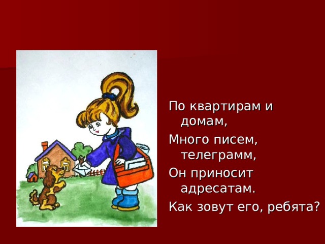 По квартирам и домам, Много писем, телеграмм, Он приносит адресатам. Как зовут его, ребята? 