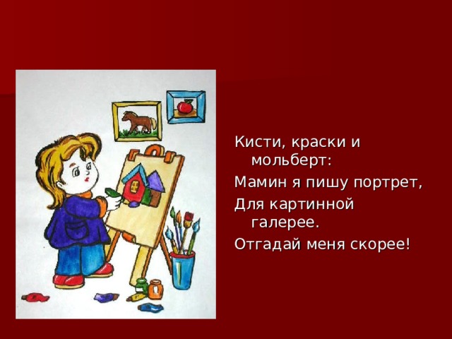 Кисти, краски и мольберт: Мамин я пишу портрет, Для картинной галерее. Отгадай меня скорее! 