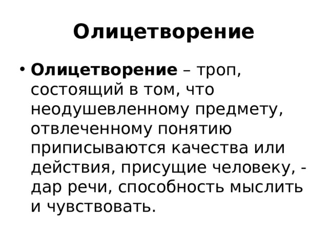 Олицетворение Олицетворение – троп, состоящий в том, что неодушевленному предмету, отвлеченному понятию приписываются качества или действия, присущие человеку, - дар речи, способность мыслить и чувствовать. 