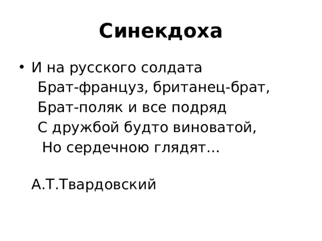 Синекдоха И на русского солдата  Брат-француз, британец-брат,  Брат-поляк и все подряд  С дружбой будто виноватой,  Но сердечною глядят…  А.Т.Твардовский 