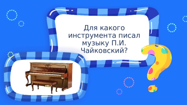 Для какого инструмента писал музыку П.И. Чайковский? 