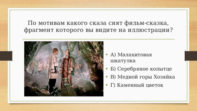 По мотивам какого сказа снят фильм-сказка, фрагмент которого вы видите на иллюстрации? А) Малахитовая шкатулка Б) Серебряное копытце В) Медной горы Хозяйка Г) Каменный цветок 