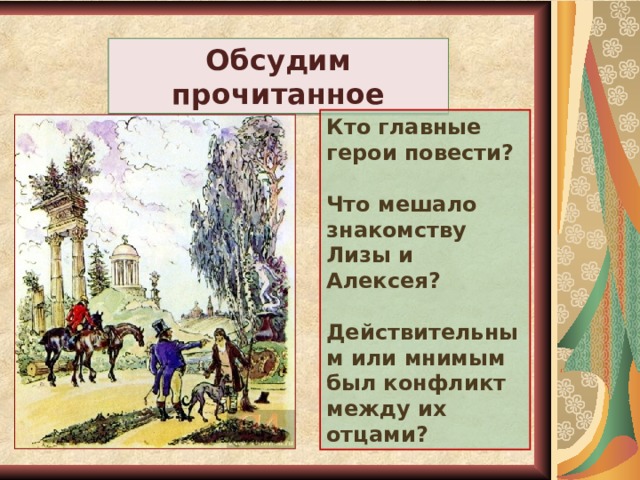 Обсудим прочитанное Кто главные герои повести?  Что мешало знакомству Лизы и Алексея?  Действительным или мнимым был конфликт между их отцами? 