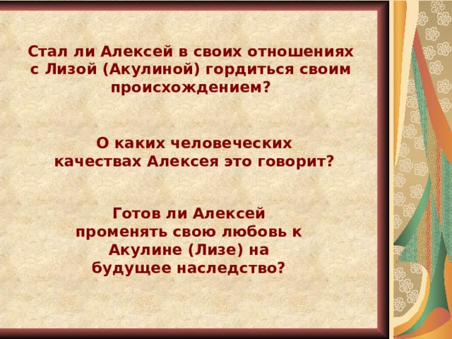 Стал ли Алексей в своих отношениях с Лизой (Акулиной) гордиться своим происхождением? О каких человеческих качествах Алексея это говорит? Готов ли Алексей променять свою любовь к Акулине (Лизе) на будущее наследство? 21 