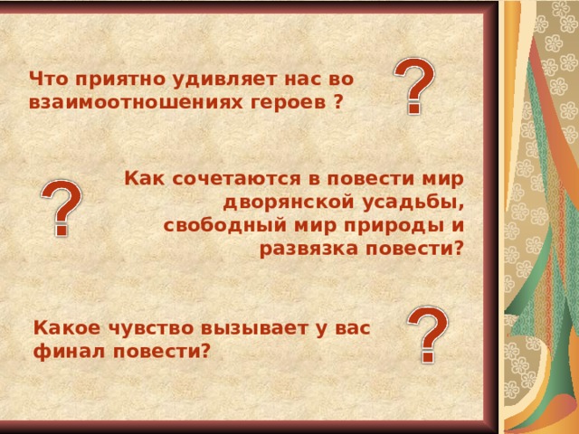 Что приятно удивляет нас во взаимоотношениях героев  ? Как сочетаются в повести мир дворянской усадьбы, свободный мир природы и развязка повести? Какое чувство вызывает у вас финал повести? 21 