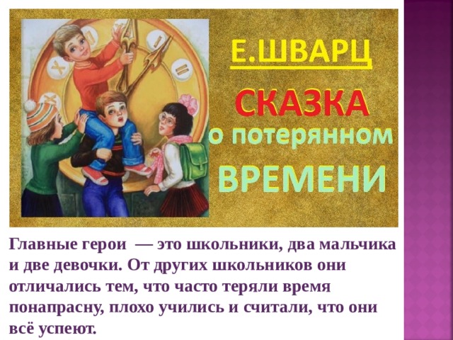 Главные герои — это школьники, два мальчика и две девочки. От других школьников они отличались тем, что часто теряли время понапрасну, плохо учились и считали, что они всё успеют. 