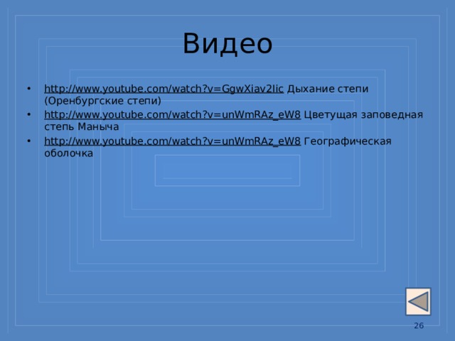 Видео http://www.youtube.com/watch?v=GgwXiav2Iic Дыхание степи (Оренбургские степи) http://www.youtube.com/watch?v=unWmRAz_eW8 Цветущая заповедная степь Маныча http://www.youtube.com/watch?v=unWmRAz_eW8 Географическая оболочка 13 