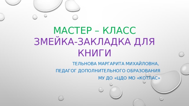 Мастер – класс  ЗМЕЙКА-закладка для книги Тельнова маргарита михайловна, педагог дополнительного образования МУ ДО «ЦДО мо «котлас» 