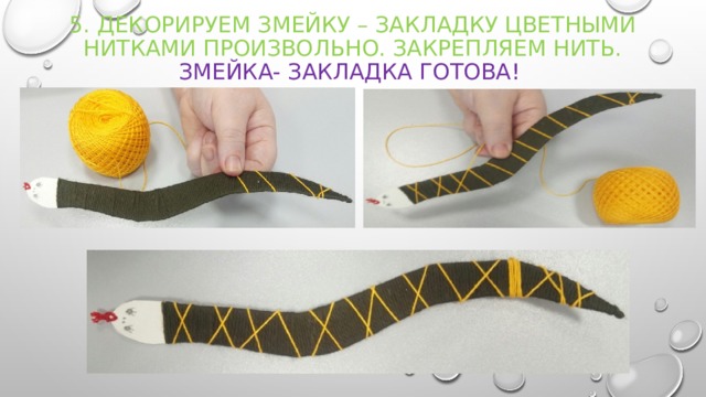 5. Декорируем змейку – закладку цветными нитками произвольно. Закрепляем нить.  Змейка- закладка готова! 
