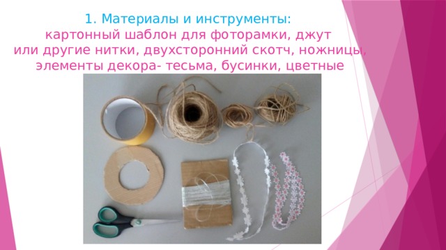 1. Материалы и инструменты:  картонный шаблон для фоторамки, джут  или другие нитки, двухсторонний скотч, ножницы,  элементы декора- тесьма, бусинки, цветные бабочки   . 